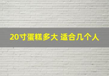 20寸蛋糕多大 适合几个人